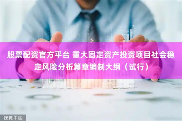 股票配资官方平台 重大固定资产投资项目社会稳定风险分析篇章编制大纲（试行）