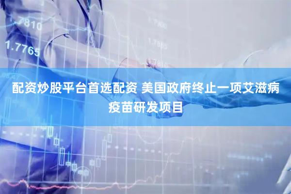 配资炒股平台首选配资 美国政府终止一项艾滋病疫苗研发项目