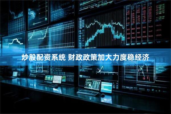 炒股配资系统 财政政策加大力度稳经济